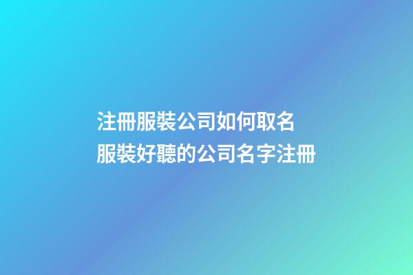 注冊服裝公司如何取名 服裝好聽的公司名字注冊-第1張-公司起名-玄機派